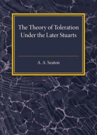 Title: The Theory of Toleration under the Later Stuarts, Author: A. A. Seaton