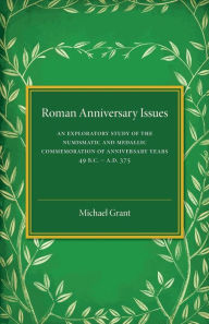 Title: Roman Anniversary Issues: An Exploratory Study of the Numismatic and Medallic Commemoration of Anniversary Years, 49 BC-AD 375, Author: Michael Grant