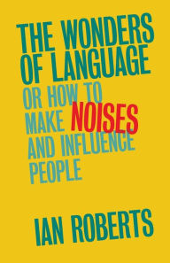 Title: The Wonders of Language: Or How to Make Noises and Influence People, Author: Ian Roberts