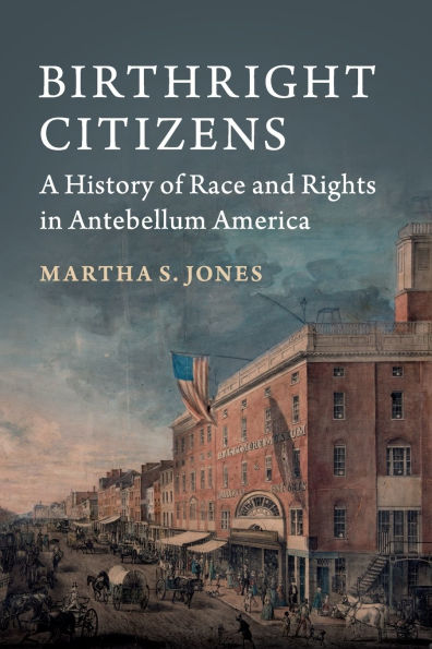 Birthright Citizens: A History of Race and Rights Antebellum America