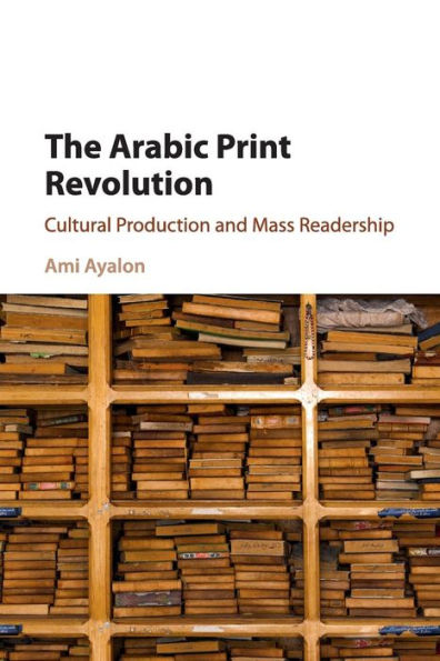 The Arabic Print Revolution: Cultural Production and Mass Readership