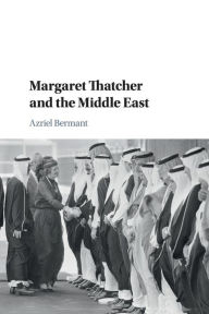 Title: Margaret Thatcher and the Middle East, Author: Azriel Bermant