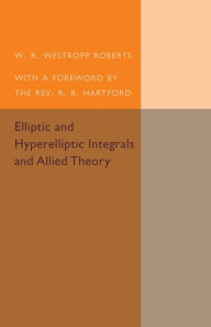 Title: Elliptic and Hyperelliptic Integrals and Allied Theory, Author: W. R. Westropp Roberts