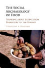 The Social Archaeology of Food: Thinking about Eating from Prehistory to the Present