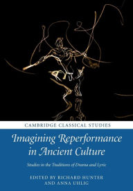 Title: Imagining Reperformance in Ancient Culture: Studies in the Traditions of Drama and Lyric, Author: Richard Hunter