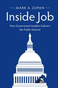 Title: Inside Job: How Government Insiders Subvert the Public Interest, Author: Mark A. Zupan