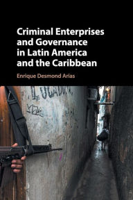 Title: Criminal Enterprises and Governance in Latin America and the Caribbean, Author: Enrique Desmond Arias