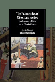 Title: The Economics of Ottoman Justice: Settlement and Trial in the Sharia Courts, Author: Metin Cosgel