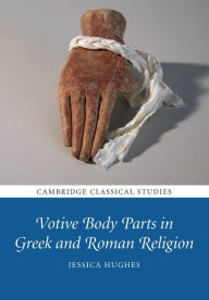 Title: Votive Body Parts in Greek and Roman Religion, Author: Jessica Hughes