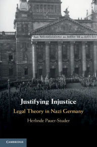 Title: Justifying Injustice: Legal Theory in Nazi Germany, Author: Herlinde Pauer-Studer