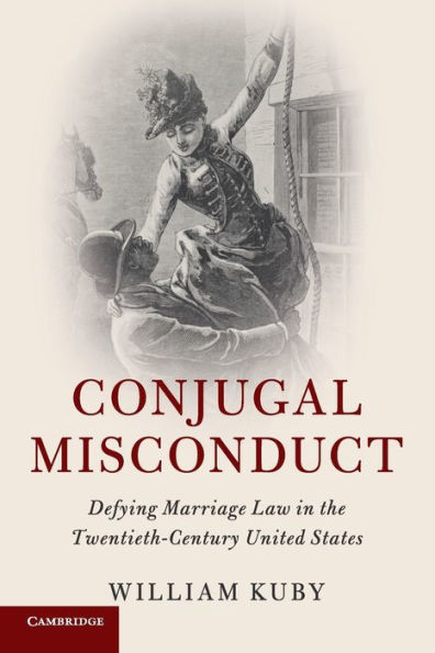Conjugal Misconduct: Defying Marriage Law the Twentieth-Century United States