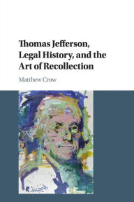 Title: Thomas Jefferson, Legal History, and the Art of Recollection, Author: Matthew Crow