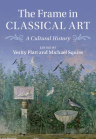 Title: The Frame in Classical Art: A Cultural History, Author: Verity Platt