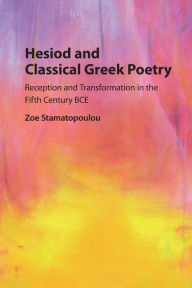 Title: Hesiod and Classical Greek Poetry: Reception and Transformation in the Fifth Century BCE, Author: Zoe Stamatopoulou