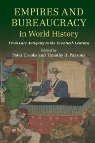 Title: Empires and Bureaucracy in World History: From Late Antiquity to the Twentieth Century, Author: Peter Crooks