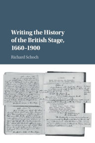 Title: Writing the History of the British Stage: 1660-1900, Author: Richard Schoch