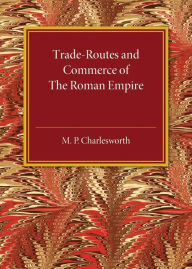 Title: Trade-Routes and Commerce of the Roman Empire, Author: M. P. Charlesworth