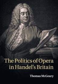 Title: The Politics of Opera in Handel's Britain, Author: Thomas McGeary