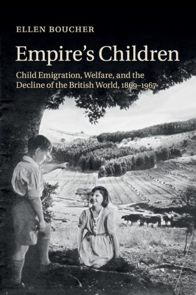 Empire's Children: Child Emigration, Welfare, and the Decline of the British World, 1869-1967
