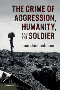 Title: The Crime of Aggression, Humanity, and the Soldier, Author: Tom Dannenbaum