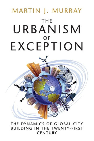 the Urbanism of Exception: Dynamics Global City Building Twenty-First Century