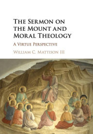 Title: The Sermon on the Mount and Moral Theology: A Virtue Perspective, Author: William C. Mattison