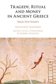 Title: Tragedy, Ritual and Money in Ancient Greece: Selected Essays, Author: Richard Seaford