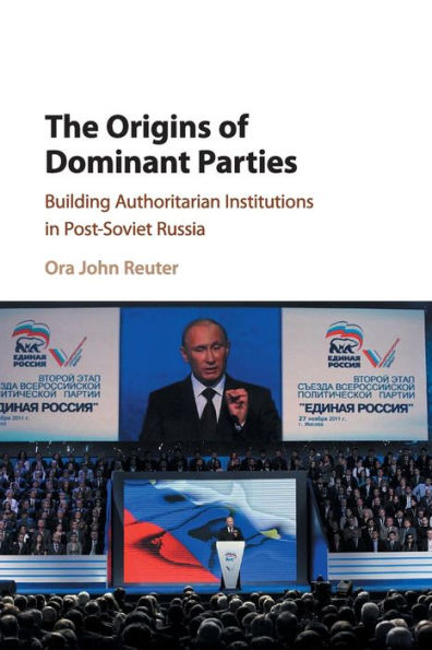 The Origins of Dominant Parties: Building Authoritarian Institutions in Post-Soviet Russia