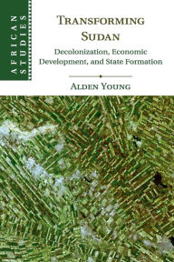 Title: Transforming Sudan: Decolonization, Economic Development, and State Formation, Author: Alden Young