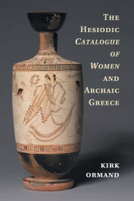 Title: The Hesiodic Catalogue of Women and Archaic Greece, Author: Kirk Ormand