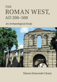 Title: The Roman West, AD 200-500: An Archaeological Study, Author: Simon Esmonde Cleary