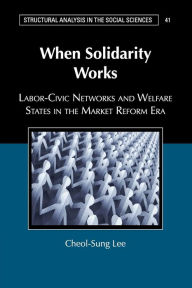 Title: When Solidarity Works: Labor-Civic Networks and Welfare States in the Market Reform Era, Author: Cheol-Sung Lee
