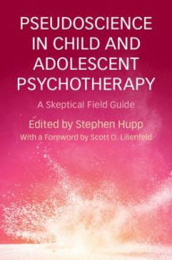 Title: Pseudoscience in Child and Adolescent Psychotherapy: A Skeptical Field Guide, Author: Stephen Hupp