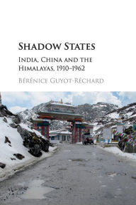 Title: Shadow States: India, China and the Himalayas, 1910-1962, Author: Bérénice Guyot-Réchard