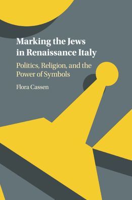 Marking the Jews Renaissance Italy: Politics, Religion, and Power of Symbols