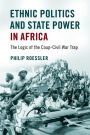 Ethnic Politics and State Power in Africa: The Logic of the Coup-Civil War Trap