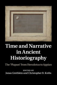 Title: Time and Narrative in Ancient Historiography: The 'Plupast' from Herodotus to Appian, Author: Jonas Grethlein