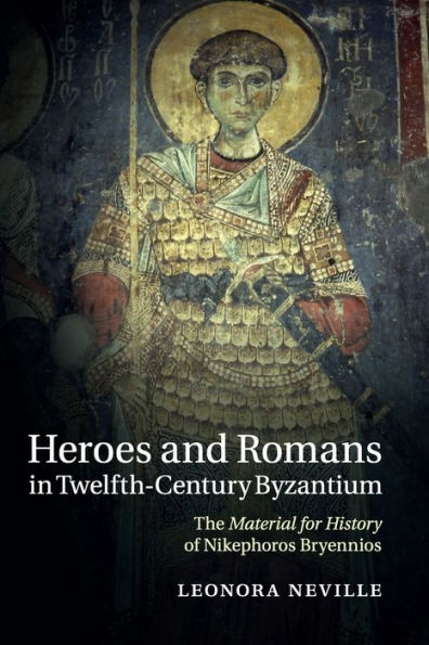 Heroes and Romans Twelfth-Century Byzantium: The Material for History of Nikephoros Bryennios