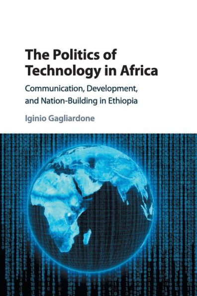 The Politics of Technology Africa: Communication, Development, and Nation-Building Ethiopia