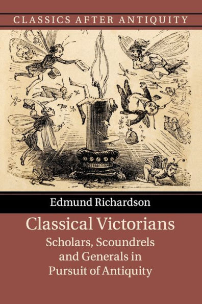 Classical Victorians: Scholars, Scoundrels and Generals Pursuit of Antiquity