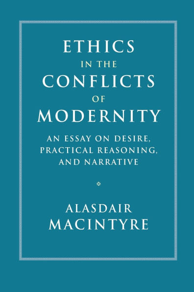 Ethics in the Conflicts of Modernity: An Essay on Desire, Practical Reasoning, and Narrative