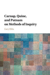 Title: Carnap, Quine, and Putnam on Methods of Inquiry, Author: Gary Ebbs