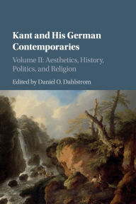 Title: Kant and his German Contemporaries: Volume 2, Aesthetics, History, Politics, and Religion, Author: Daniel O. Dahlstrom