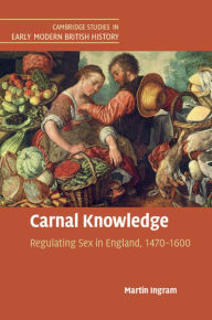 Title: Carnal Knowledge: Regulating Sex in England, 1470-1600, Author: Martin Ingram