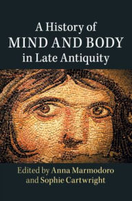 Title: A History of Mind and Body in Late Antiquity, Author: Anna Marmodoro