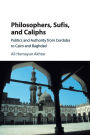 Philosophers, Sufis, and Caliphs: Politics and Authority from Cordoba to Cairo and Baghdad