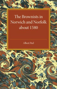 Title: The Brownists in Norwich and Norfolk about 1580: Some New Facts, together with 'A Treatise of the Church and the Kingdome of Christ' by R. H. (Robert Harrison), Now Printed for the First Time from the Manuscript in Dr Williams's Library, London, Author: Albert Peel