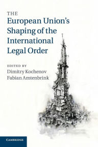 Title: The European Union's Shaping of the International Legal Order, Author: Dimitry Kochenov