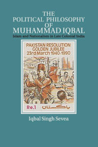 Title: The Political Philosophy of Muhammad Iqbal: Islam and Nationalism in Late Colonial India, Author: Iqbal Singh Sevea