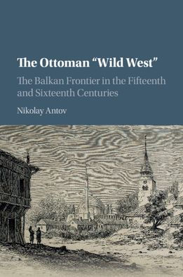 the Ottoman 'Wild West': Balkan Frontier Fifteenth and Sixteenth Centuries